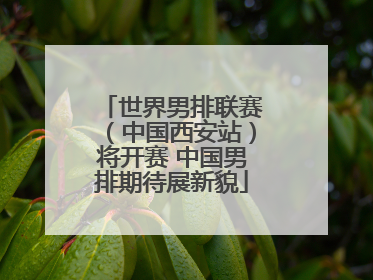 世界男排联赛（中国西安站）将开赛 中国男排期待展新貌